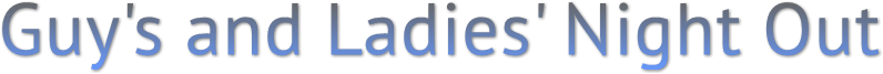 Guy's and Ladies' Night Out Guy's and Ladies' Night Out